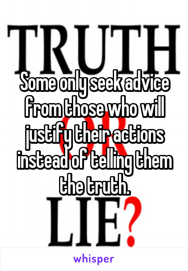 Some only seek advice from those who will justify their actions instead of telling them the truth.