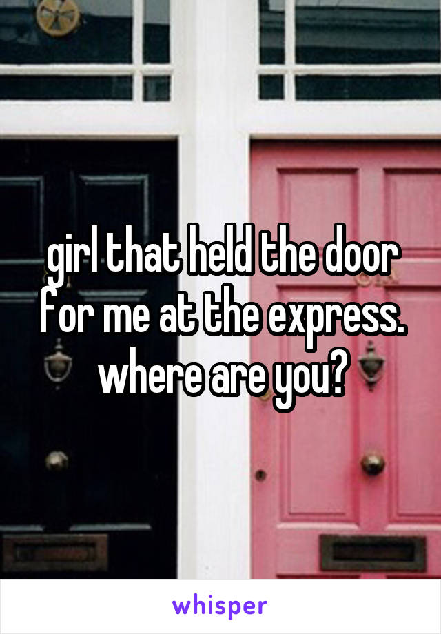 girl that held the door for me at the express. where are you?