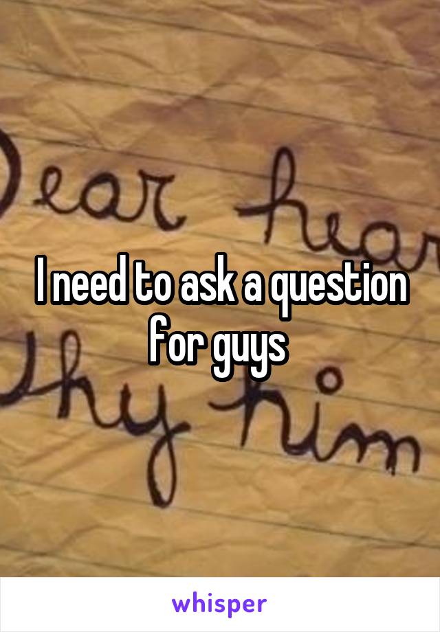 I need to ask a question for guys 