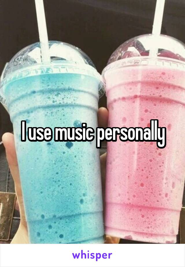 I use music personally