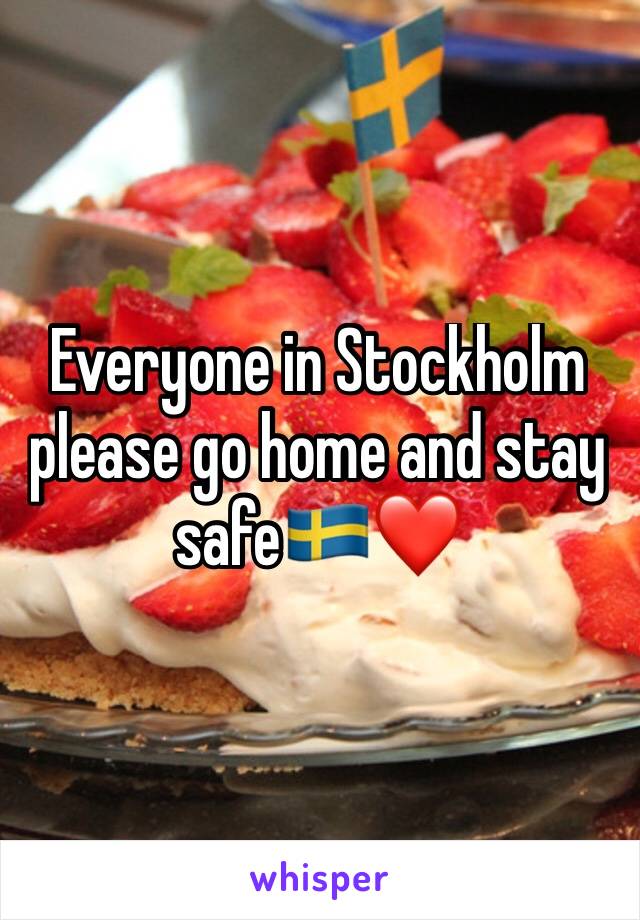 Everyone in Stockholm please go home and stay safe🇸🇪❤