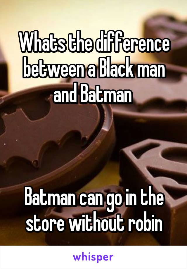 Whats the difference between a Black man and Batman 



Batman can go in the store without robin