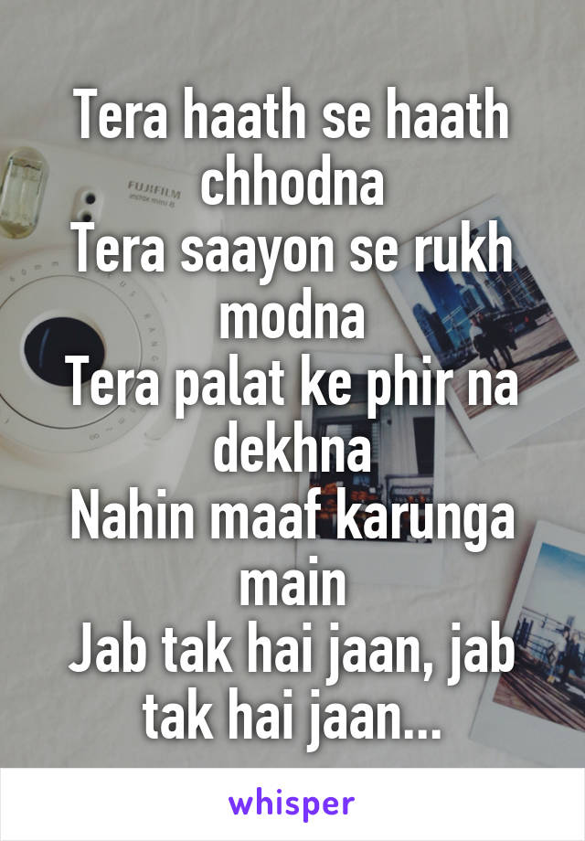 Tera haath se haath chhodna
Tera saayon se rukh modna
Tera palat ke phir na dekhna
Nahin maaf karunga main
Jab tak hai jaan, jab tak hai jaan...