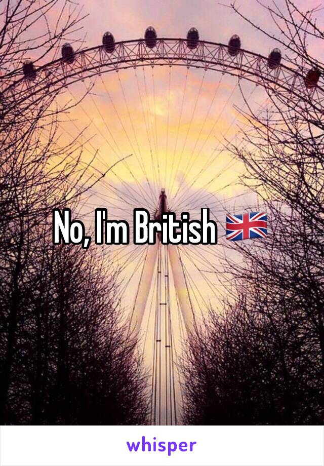 No, I'm British 🇬🇧