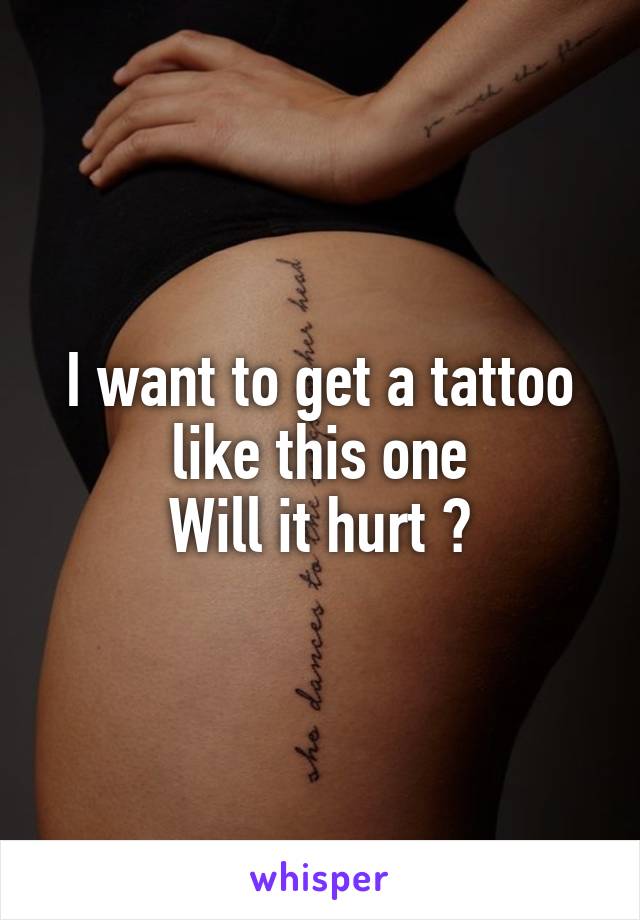 I want to get a tattoo like this one
Will it hurt ?