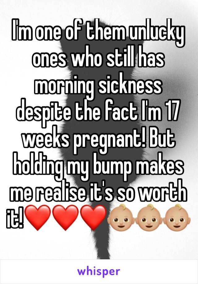 I'm one of them unlucky ones who still has morning sickness despite the fact I'm 17 weeks pregnant! But holding my bump makes me realise it's so worth it!❤❤❤👶🏼👶🏼👶🏼