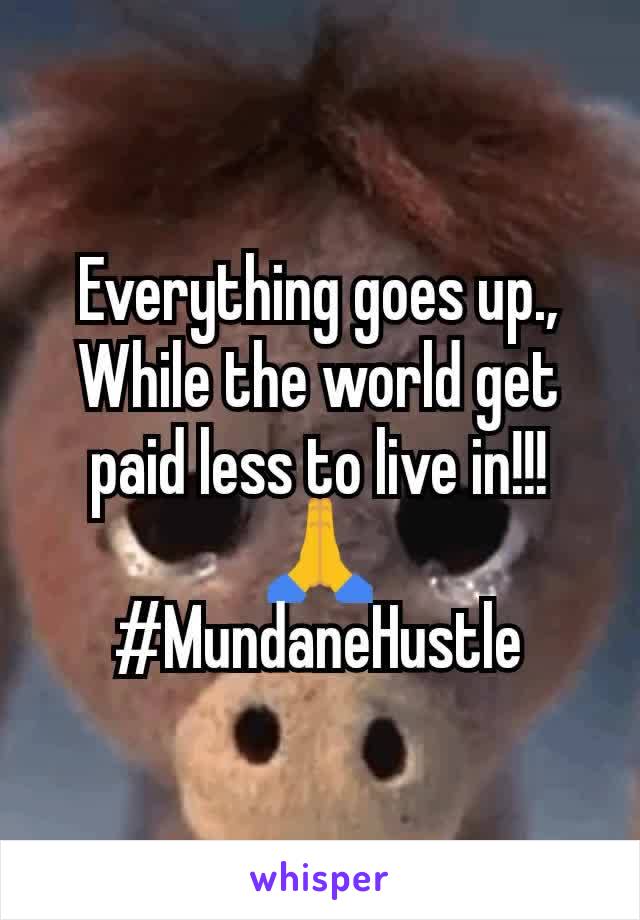 Everything goes up., While the world get paid less to live in!!!
🙏
#MundaneHustle