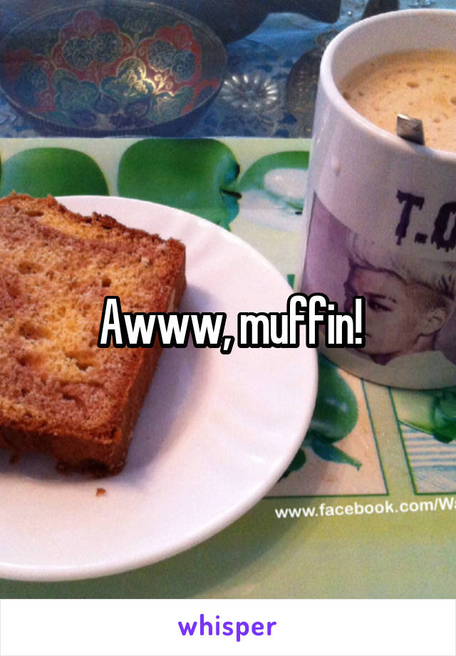 Awww, muffin!