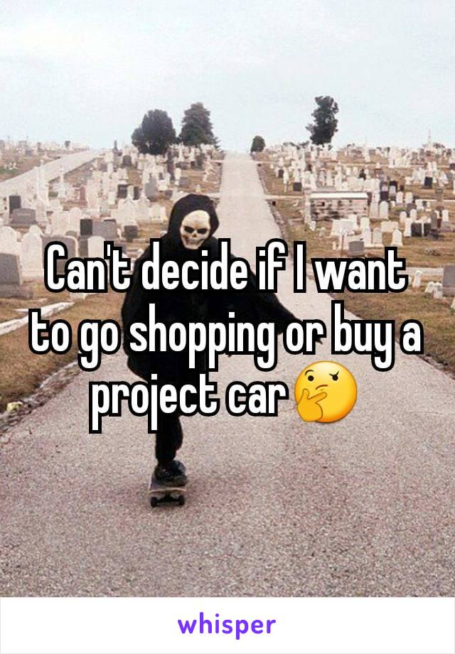 Can't decide if I want to go shopping or buy a project car🤔