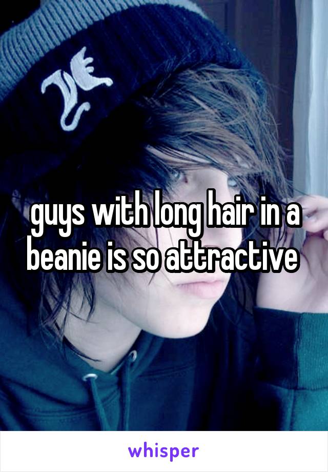 guys with long hair in a beanie is so attractive 