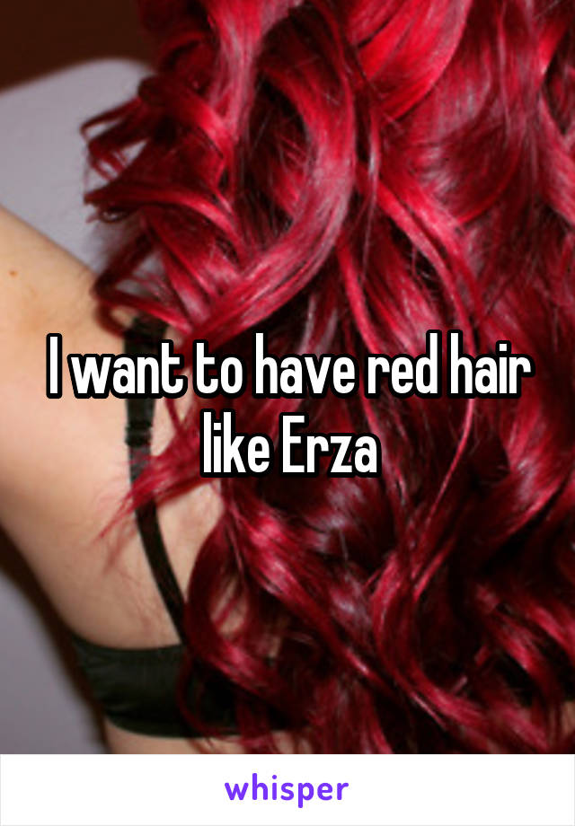 I want to have red hair like Erza