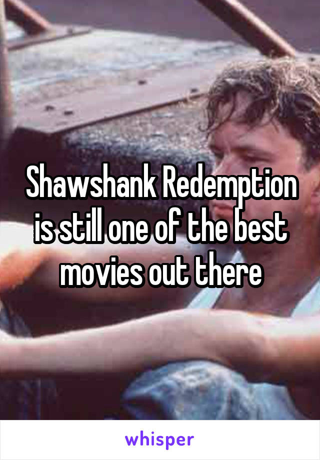 Shawshank Redemption is still one of the best movies out there