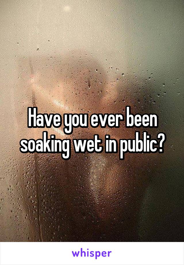 Have you ever been soaking wet in public?