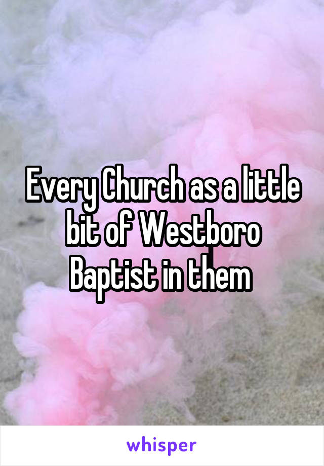 Every Church as a little bit of Westboro Baptist in them 