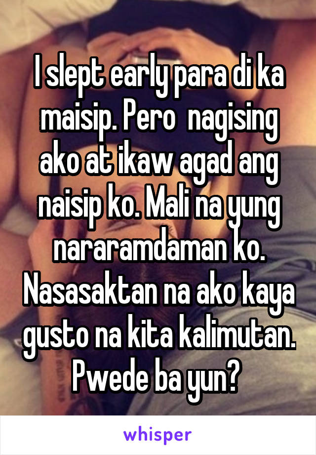 I slept early para di ka maisip. Pero  nagising ako at ikaw agad ang naisip ko. Mali na yung nararamdaman ko. Nasasaktan na ako kaya gusto na kita kalimutan. Pwede ba yun? 