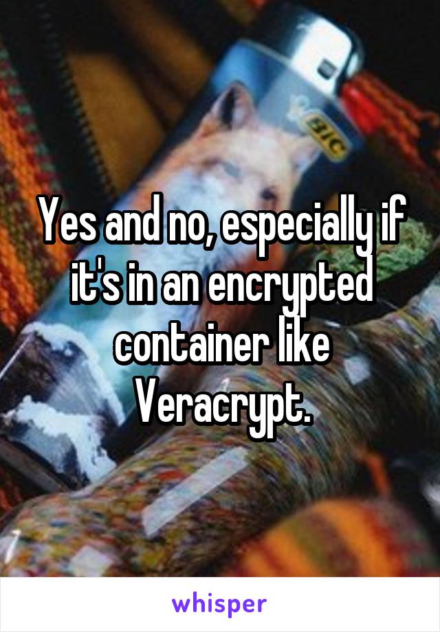 Yes and no, especially if it's in an encrypted container like Veracrypt.