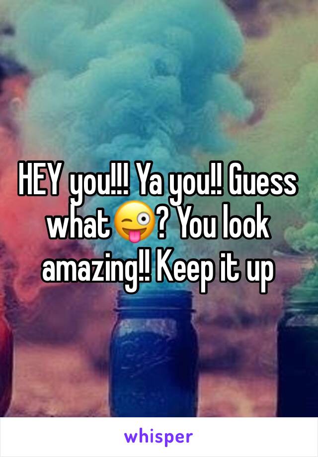 HEY you!!! Ya you!! Guess what😜? You look amazing!! Keep it up 