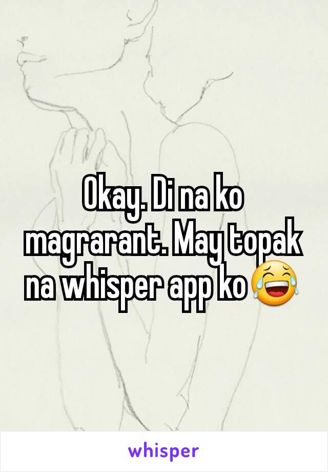 Okay. Di na ko magrarant. May topak na whisper app ko😂