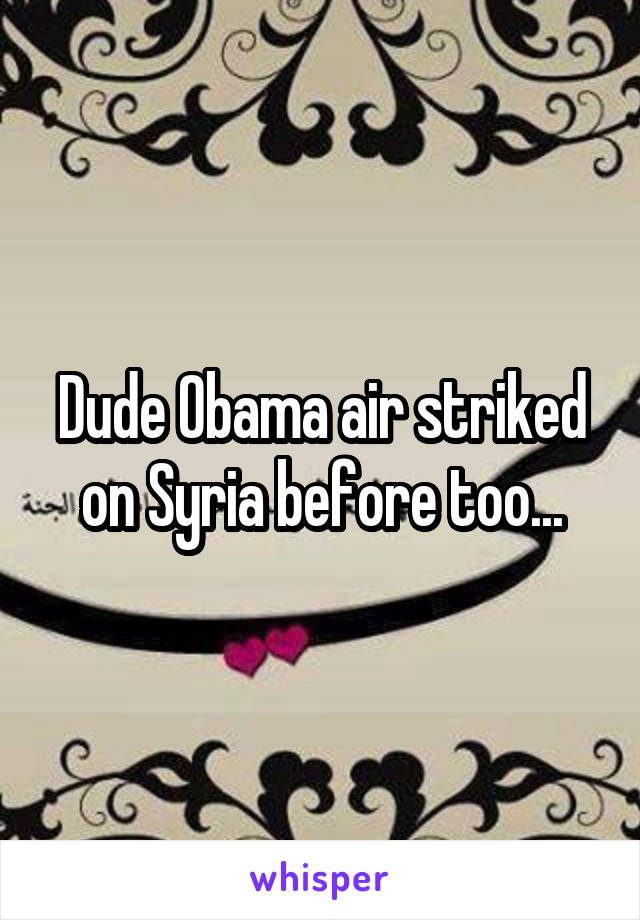 Dude Obama air striked on Syria before too...