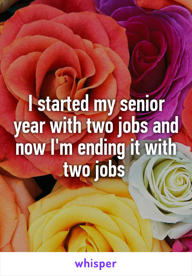 I started my senior year with two jobs and now I'm ending it with two jobs 