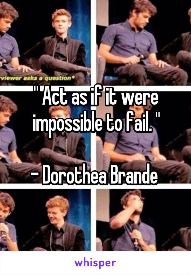 " Act as if it were impossible to fail. "

- Dorothea Brande 