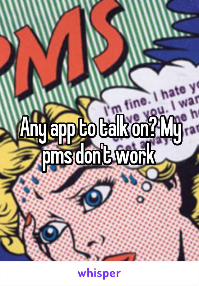 Any app to talk on? My pms don't work 