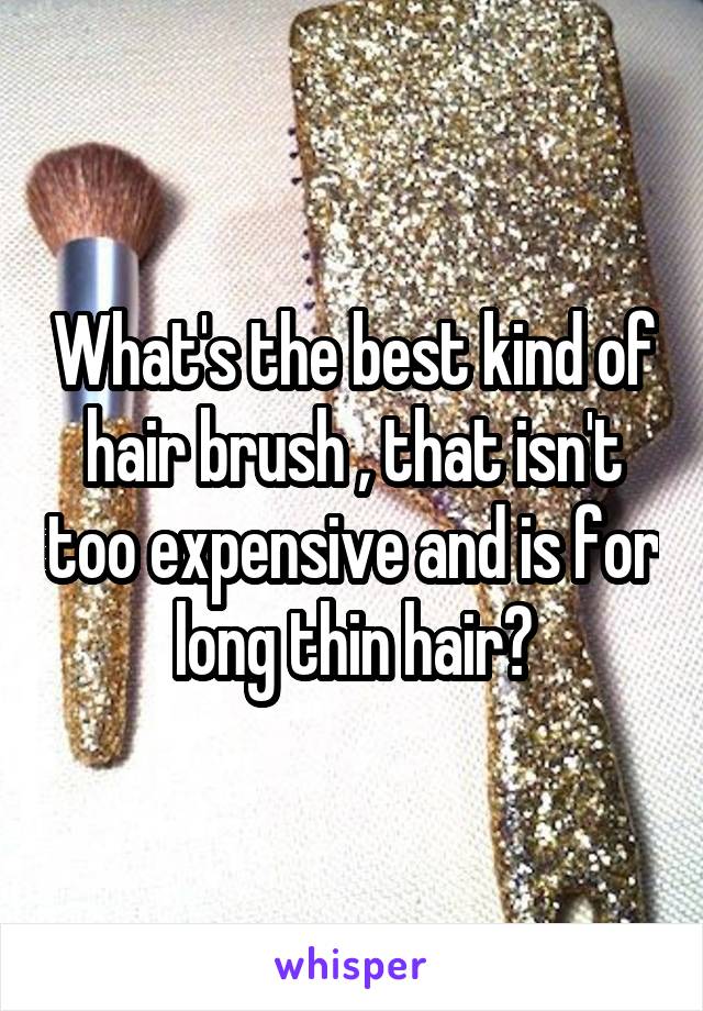 What's the best kind of hair brush , that isn't too expensive and is for long thin hair?