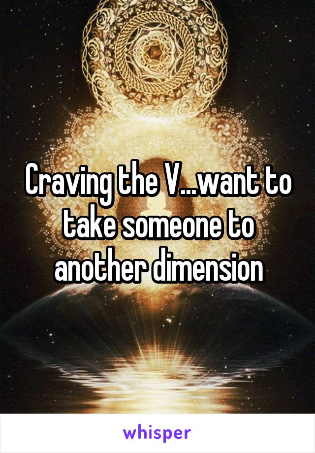 Craving the V...want to take someone to another dimension