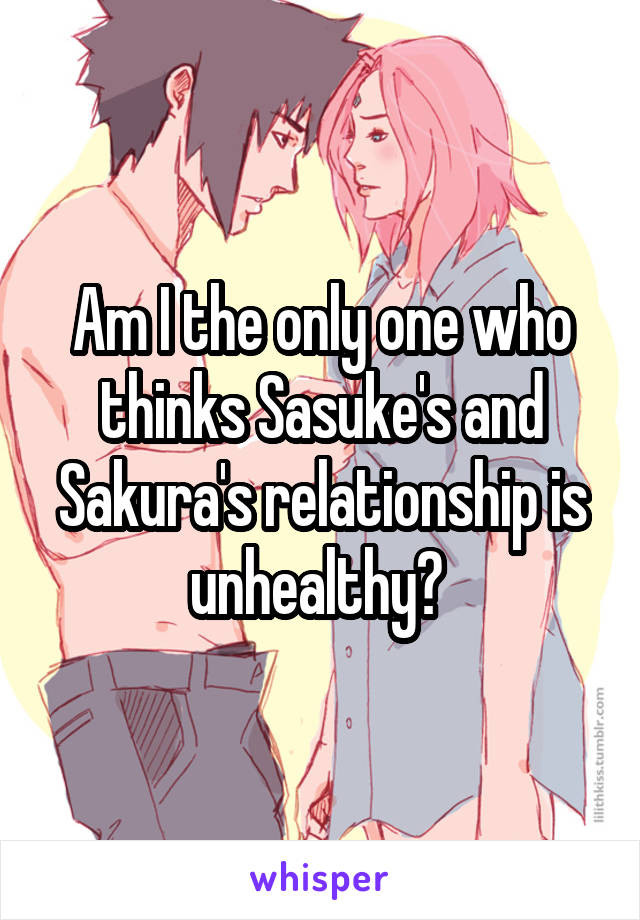 Am I the only one who thinks Sasuke's and Sakura's relationship is unhealthy? 