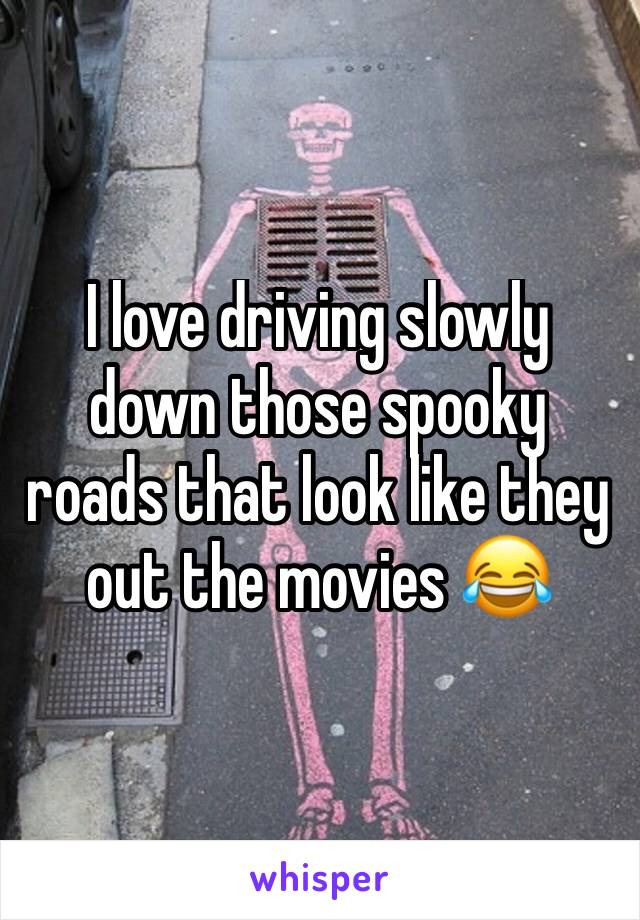 I love driving slowly down those spooky roads that look like they out the movies 😂