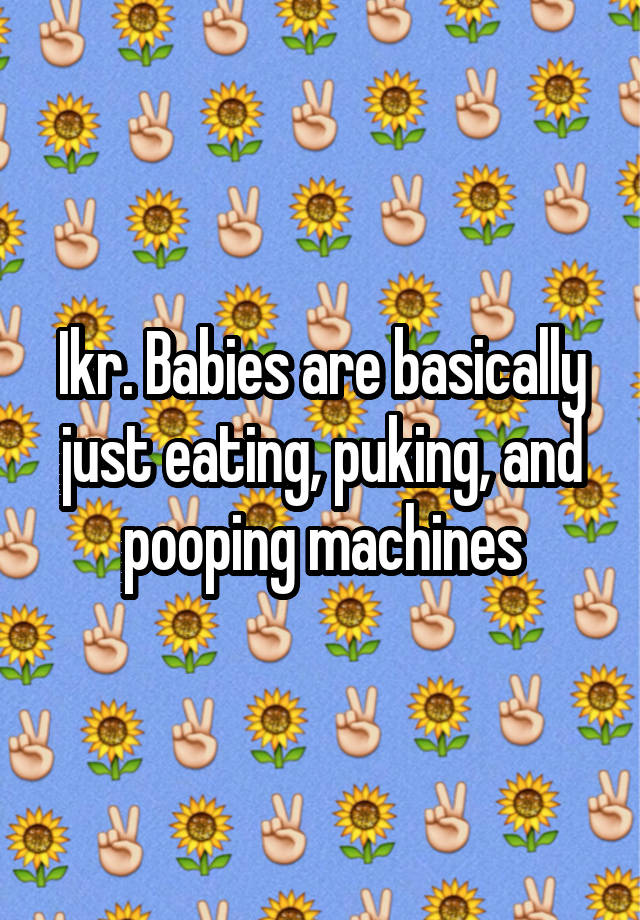 ikr-babies-are-basically-just-eating-puking-and-pooping-machines