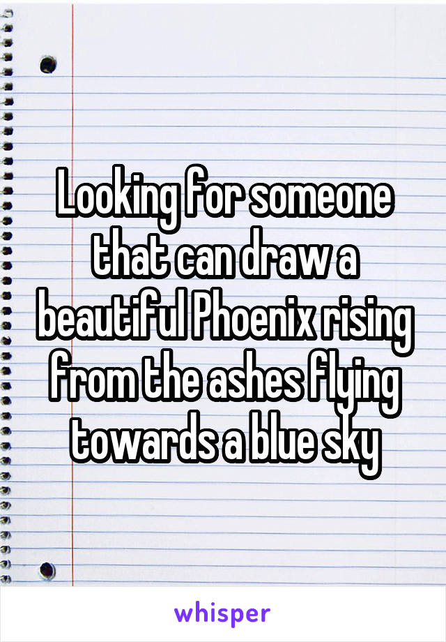 Looking for someone that can draw a beautiful Phoenix rising from the ashes flying towards a blue sky