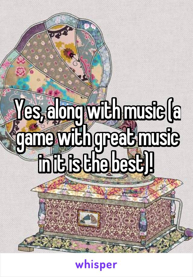 Yes, along with music (a game with great music in it is the best)! 