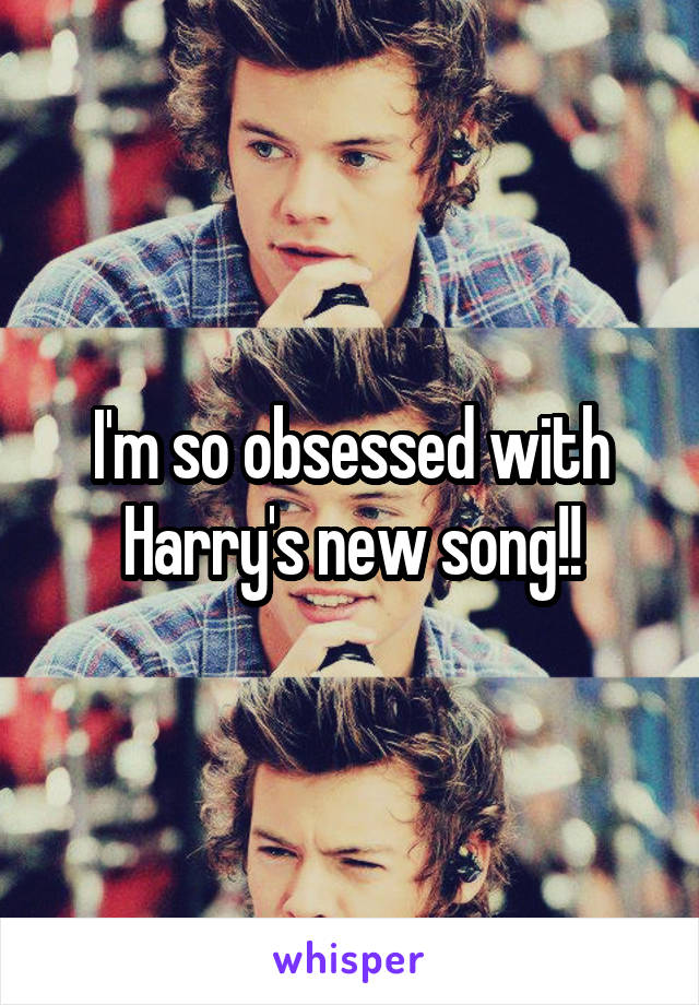 I'm so obsessed with Harry's new song!!