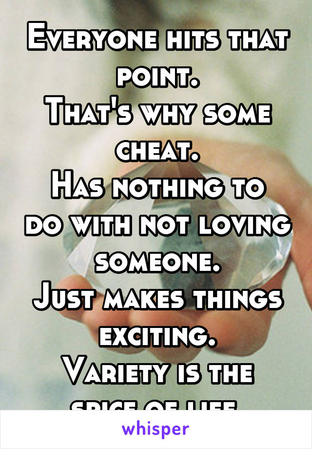 Everyone hits that point.
That's why some cheat.
Has nothing to do with not loving someone.
Just makes things exciting.
Variety is the spice of life.