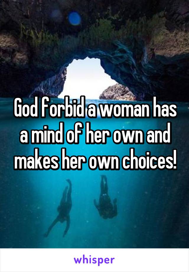 God forbid a woman has a mind of her own and makes her own choices!