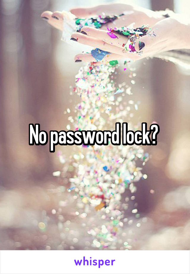 No password lock? 