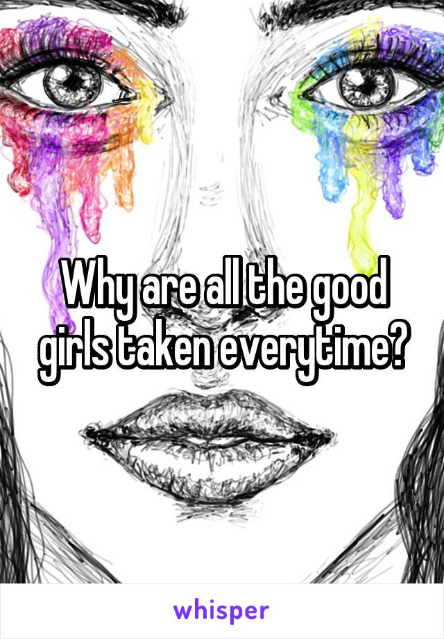 Why are all the good girls taken everytime?