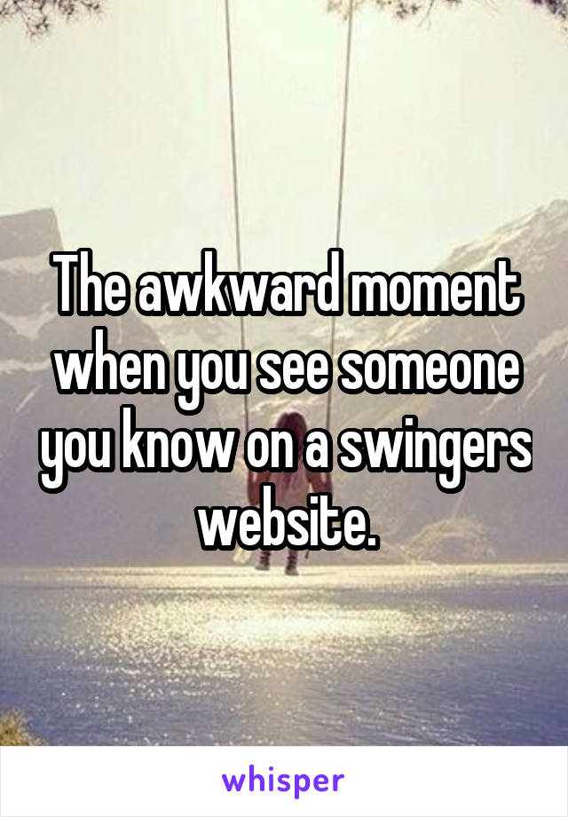 The awkward moment when you see someone you know on a swingers website.