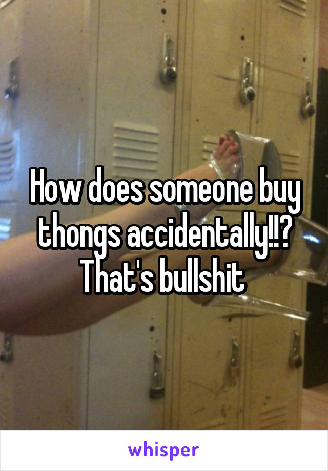 How does someone buy thongs accidentally!!? That's bullshit 