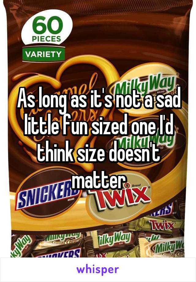 As long as it's not a sad little fun sized one I'd think size doesn't matter