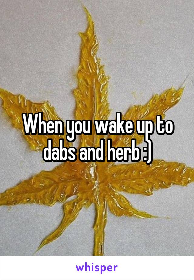 When you wake up to dabs and herb :)