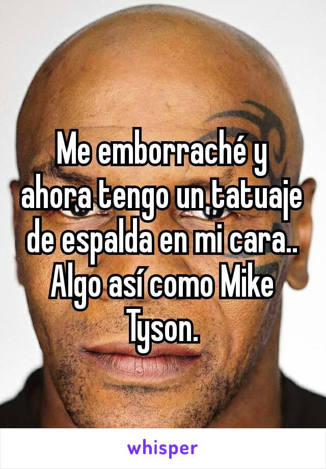 Me emborraché y ahora tengo un tatuaje de espalda en mi cara.. Algo así como Mike Tyson.