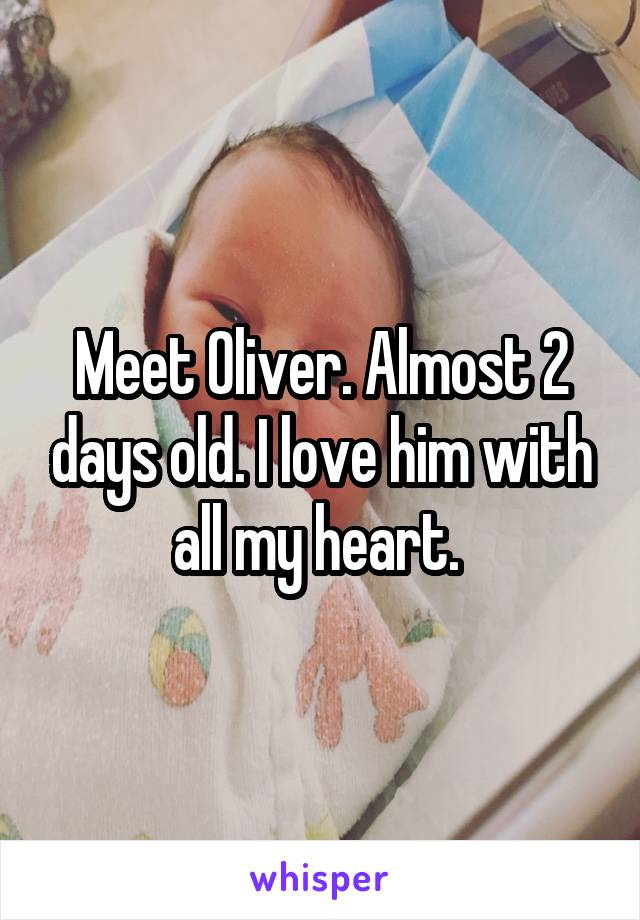 Meet Oliver. Almost 2 days old. I love him with all my heart. 