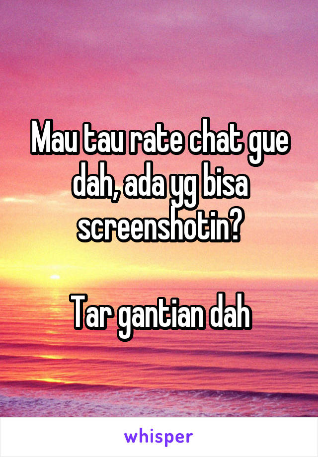 Mau tau rate chat gue dah, ada yg bisa screenshotin?

Tar gantian dah