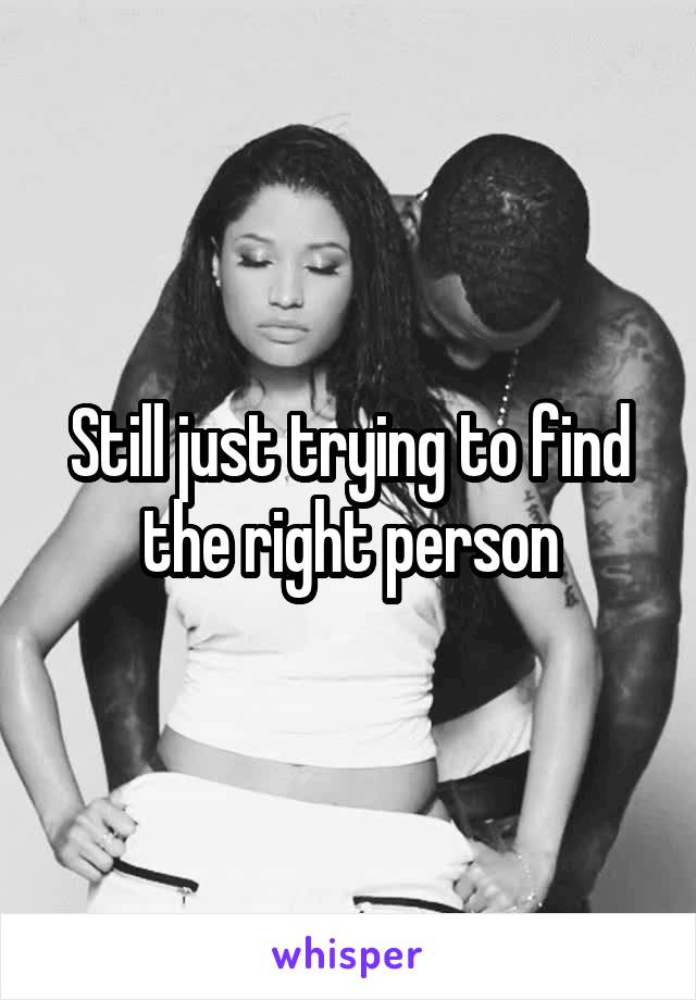 Still just trying to find the right person