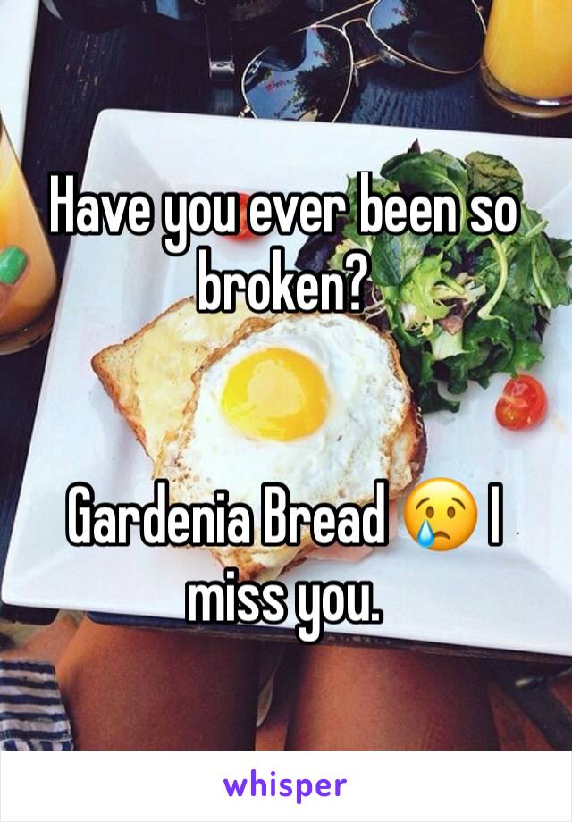 Have you ever been so broken? 


Gardenia Bread 😢 I miss you. 