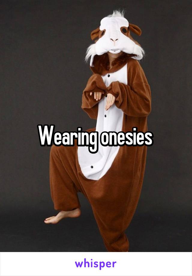 Wearing onesies 