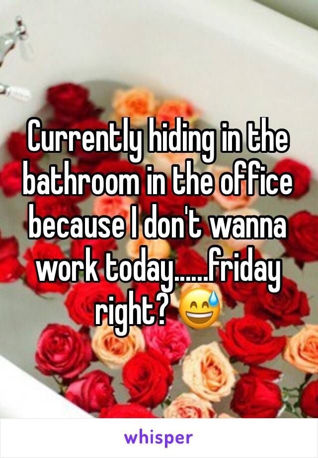 Currently hiding in the bathroom in the office because I don't wanna work today......friday right? 😅