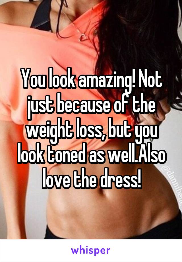 You look amazing! Not just because of the weight loss, but you look toned as well.Also love the dress!